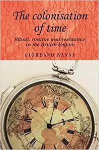 The Colonisation of Time: Ritual, Routine & Resistance in the British Empire