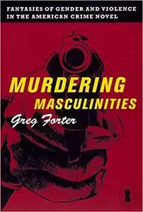 Murdering Masculinities: Fantasies of Gender and Violence in the American Crime Novel