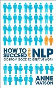 How to Succeed with NLP: Go from Good to Great at Work