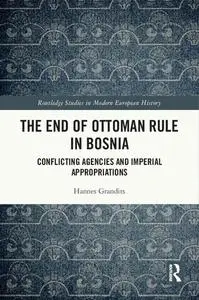 The End of Ottoman Rule in Bosnia: Conflicting Agencies and Imperial Appropriations