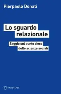 Pierpaolo Donati - Lo sguardo relazionale. Saggio sul punto cieco delle scienze sociali