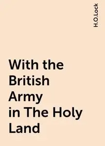 «With the British Army in The Holy Land» by H.O.Lock