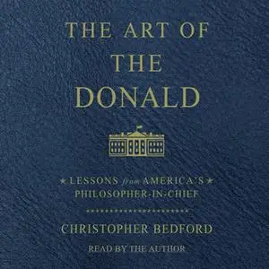 «The Art of the Donald: Lessons from America's Philosopher-in-Chief» by Christopher Bedford