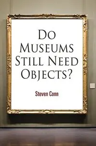Do Museums Still Need Objects? (The Arts and Intellectual Life in Modern America)