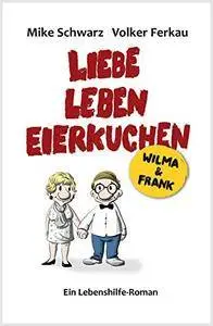 Wilma und Frank - Liebe, Leben, Eierkuchen: Ein Lebenshilfe-Roman
