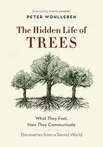 The Hidden Life of Trees: What They Feel, How They Communicate—Discoveries from a Secret World