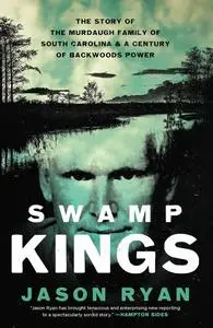 Swamp Kings: The Story of the Murdaugh Family of South Carolina & a Century of Backwoods Power