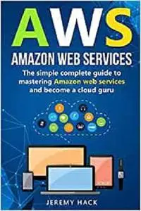 Aws: Amazon Web Services: The simple complete guide to mastering Amazon web services and become a cloud guru