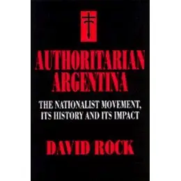 Authoritarian Argentina: The Nationalist Movement, Its History and Its Impact  