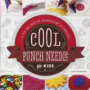 Cool Punch Needle for Kids:: A Fun and Creative Introduction to Fiber Art (Cool Fiber Art) by Alex Kuskowski