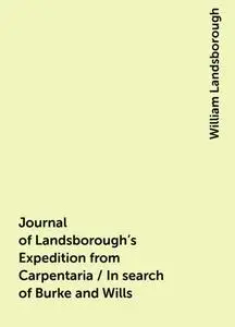 «Journal of Landsborough's Expedition from Carpentaria / In search of Burke and Wills» by William Landsborough