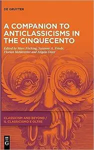 A Companion to Anticlassicisms in the Cinquecento