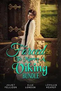 «Forced To Marry A Viking Bundle» by Elle London, Juliet Pellizon, Lovillia Hearst