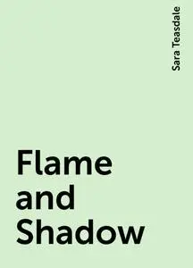 «Flame and Shadow» by Sara Teasdale