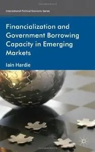 Financialization and Government Borrowing Capacity in Emerging Markets (International Political Economy Series)