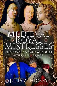 Medieval Royal Mistresses: Mischievous Women who Slept with Kings and Princes