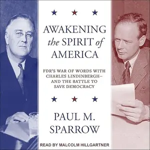 Awakening the Spirit of America: FDR’s War of Words with Charles Lindinbergh–and the Battle to Save Democracy [Audiobook]