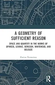 A Geometry of Sufficient Reason: Space and Quantity in the Works of Spinoza, Leibniz, Bergson, Whitehead, and Deleuze