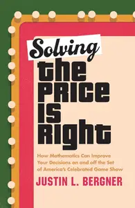 Solving The Price Is Right: How Mathematics Can Improve Your Decisions on and off the Set of America's Celebrated