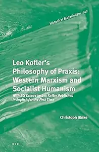 Leo Kofler's Philosophy of Praxis: Western Marxism and Socialist Humanism With Six Essays by Leo Kofler Published in Eng