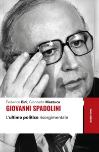 Federico Bini, Giancarlo Mazzucca - Giovanni Spadolini. L'ultimo politico risorgimentale