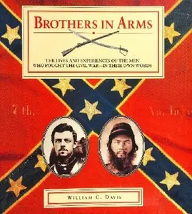 Brothers in Arms: The Lives and Experiences of the Men Who Fought the Civil War - In Their Own Words