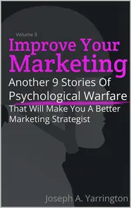 Improve Your Marketing Vol. 3: Another 9 Stories of Psychological Warfare That Will Make You A Better Marketing Strategist