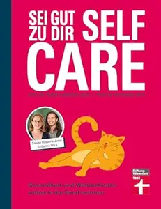 Self Care - Sei gut zu dir: Achtsamkeit, Stressabbau, Lebensfreude fördern: Gesundheit und Wohlbefinden selbst in die Hand
