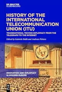 History of the International Telecommunication Union (ITU): Transnational techno-diplomacy from the telegraph to the Internet