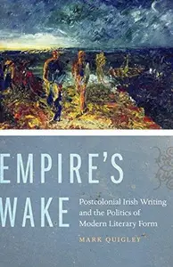Empire's Wake : Postcolonial Irish Writing and the Politics of Modern Literary Form