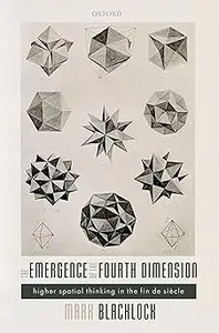 The Emergence of the Fourth Dimension: Higher Spatial Thinking in the Fin de Siecle