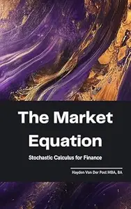 The Market Equation: Stochastic Calculus for Finance (Market Mathematics Book 2)