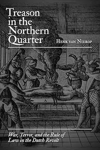 Treason in the Northern Quarter: War, Terror, and the Rule of Law in the Dutch Revolt