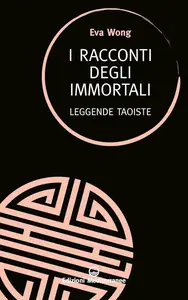 Eva Wong - I racconti degli immortali. Leggende taoiste