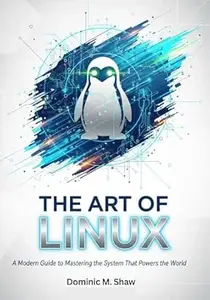 The Art of Linux: A Modern Guide to Mastering the System That Powers the World