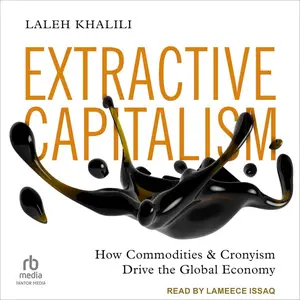 Extractive Capitalism: How Commodities and Cronyism Drive the Global Economy [Audiobook]