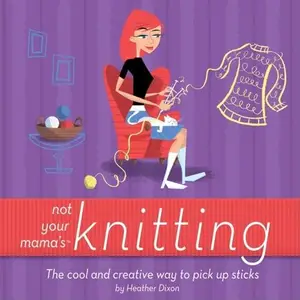 Not Your Mama's Knitting: The Cool and Creative Way to Pick Up Sticks (Not Your Mama's Craft Books) (Repost)