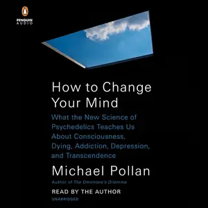 How to Change Your Mind: What the New Science of Psychedelics Teaches Us About Consciousness