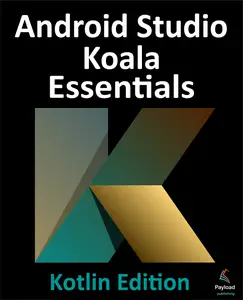 Android Studio Koala Essentials - Kotlin Edition: Developing Android Apps Using Android Studio Koala Feature Drop and Kotlin