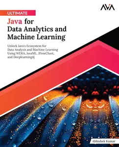 Ultimate Java for Data Analytics and Machine Learning: Unlock Java's Ecosystem for Data Analysis and Machine Learning