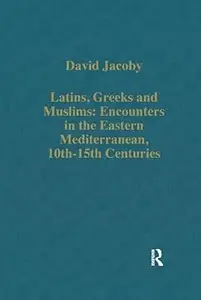 Latins, Greeks and Muslims: Encounters in the Eastern Mediterranean, 10th-15th Centuries