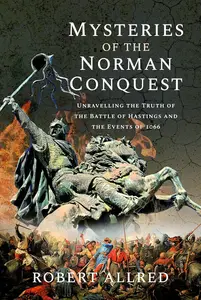 Mysteries of the Norman Conquest: Unravelling the Truth of the Battle of Hastings and the Events of 1066