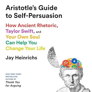 Aristotle's Guide to Self-Persuasion: How Ancient Rhetoric, Taylor Swift, and Your Own Soul Can Help You Change [Audiobook]