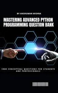 Mastering advanced python programming question bank: 1000 conceptual questions for students and professionals