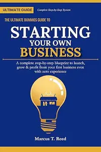 The Ultimate Dummies Guide to Starting Your Own Business: A Complete Step-by-Step Blueprint to Launch, Grow, and Profit