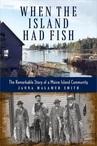 When the Island Had Fish: The Remarkable Story of a Maine Fishing Community