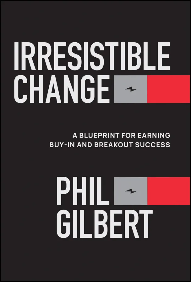 Irresistible Change: A Blueprint for Earning Buy-In and Breakout Success