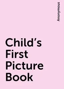 «Child's First Picture Book» by None