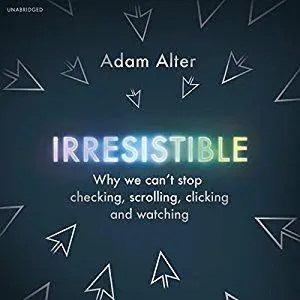Irresistible: Why We Can't Stop Checking, Scrolling, Clicking and Watching [Audiobook]
