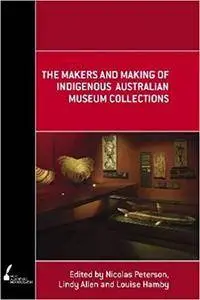 The Makers and Making Of Indigenous Australian Museum Collections